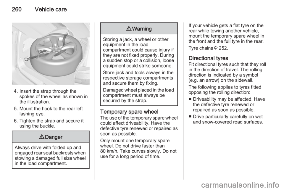 OPEL ZAFIRA TOURER 2014  Owners Manual 260Vehicle care
4. Insert the strap through thespokes of the wheel as shown in
the illustration.
5. Mount the hook to the rear left lashing eye.
6. Tighten the strap and secure it using the buckle.
9 