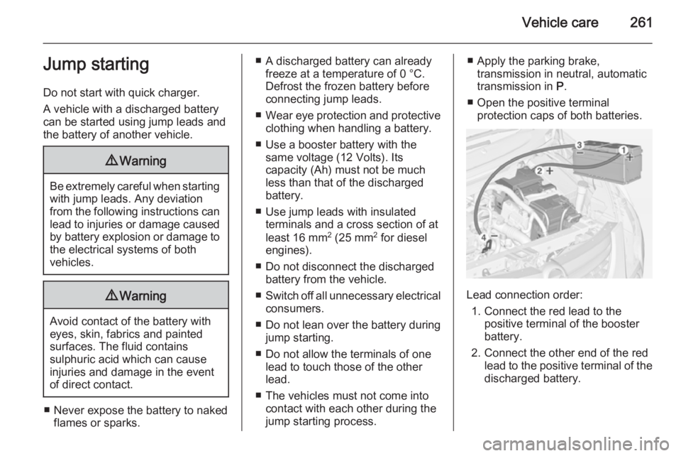OPEL ZAFIRA TOURER 2014 Owners Manual Vehicle care261Jump starting
Do not start with quick charger.
A vehicle with a discharged battery
can be started using jump leads and the battery of another vehicle.9 Warning
Be extremely careful when OPEL ZAFIRA TOURER 2014 Owners Manual Vehicle care261Jump starting
Do not start with quick charger.
A vehicle with a discharged battery
can be started using jump leads and the battery of another vehicle.9 Warning
Be extremely careful when