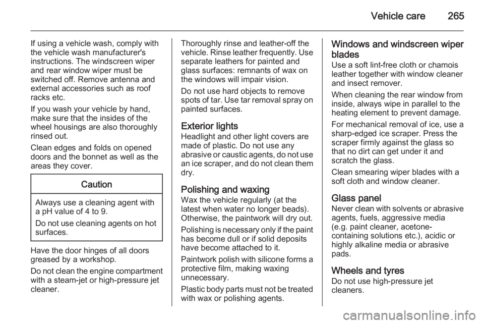 OPEL ZAFIRA TOURER 2014 Owners Manual Vehicle care265
If using a vehicle wash, comply with
the vehicle wash manufacturer's
instructions. The windscreen wiper and rear window wiper must be
switched off. Remove antenna and
external acce OPEL ZAFIRA TOURER 2014 Owners Manual Vehicle care265
If using a vehicle wash, comply with
the vehicle wash manufacturer's
instructions. The windscreen wiper and rear window wiper must be
switched off. Remove antenna and
external acce