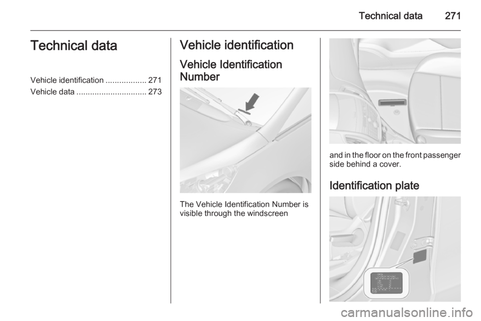 OPEL ZAFIRA TOURER 2014  Owners Manual Technical data271Technical dataVehicle identification..................271
Vehicle data ............................... 273Vehicle identification
Vehicle Identification
Number
The Vehicle Identificati