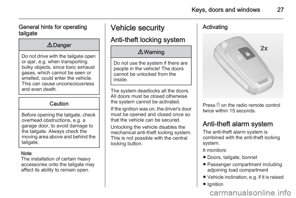 OPEL ZAFIRA TOURER 2014 Owners Manual Keys, doors and windows27
General hints for operating
tailgate9 Danger
Do not drive with the tailgate open
or ajar, e.g. when transporting
bulky objects, since toxic exhaust
gases, which cannot be see