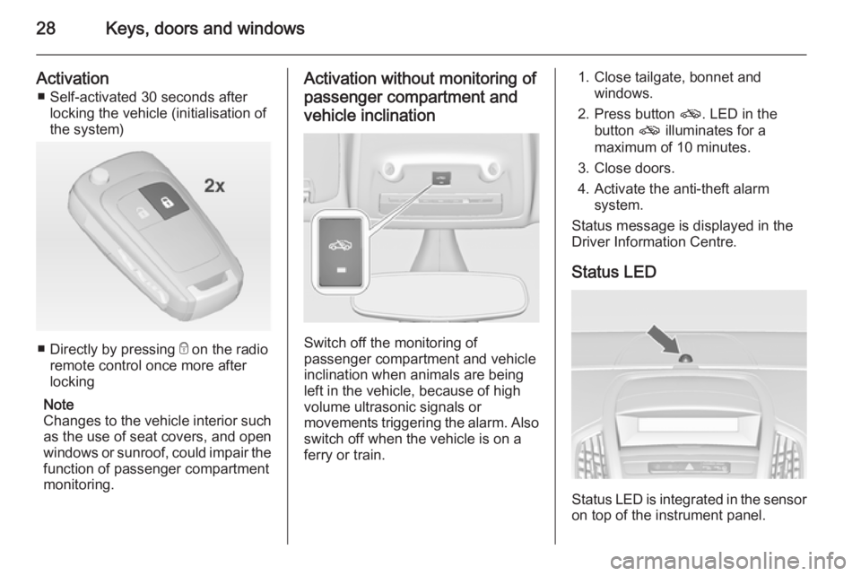 OPEL ZAFIRA TOURER 2014 Owners Manual 28Keys, doors and windows
Activationâ– Self-activated 30 seconds after locking the vehicle (initialisation of
the system)
â– Directly by pressing e on the radio
remote control once more after locki OPEL ZAFIRA TOURER 2014 Owners Manual 28Keys, doors and windows
Activationâ– Self-activated 30 seconds after locking the vehicle (initialisation of
the system)
â– Directly by pressing e on the radio
remote control once more after locki
