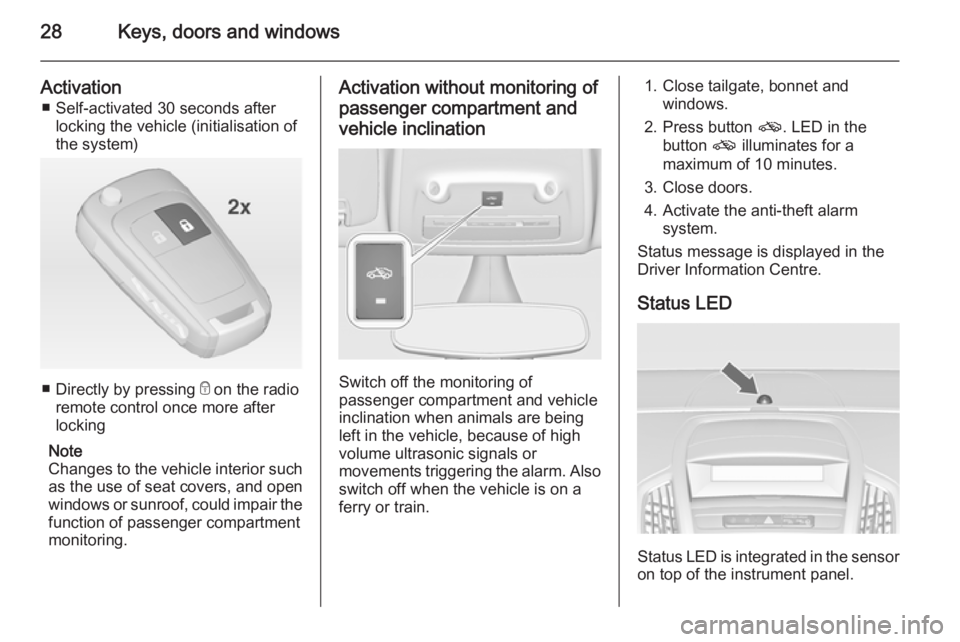 OPEL ZAFIRA TOURER 2014 Owners Manual 28Keys, doors and windows
Activation■ Self-activated 30 seconds after locking the vehicle (initialisation of
the system)
■ Directly by pressing  e on the radio
remote control once more after locki
