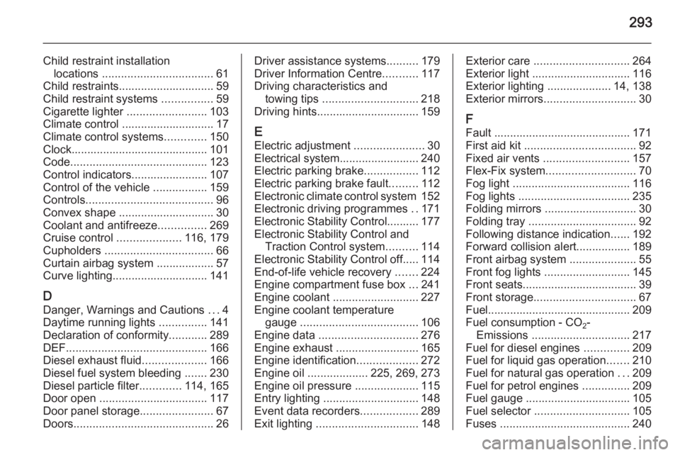 OPEL ZAFIRA TOURER 2014  Owners Manual 293
Child restraint installationlocations  ................................... 61
Child restraints.............................. 59
Child restraint systems  ................59
Cigarette lighter  .....