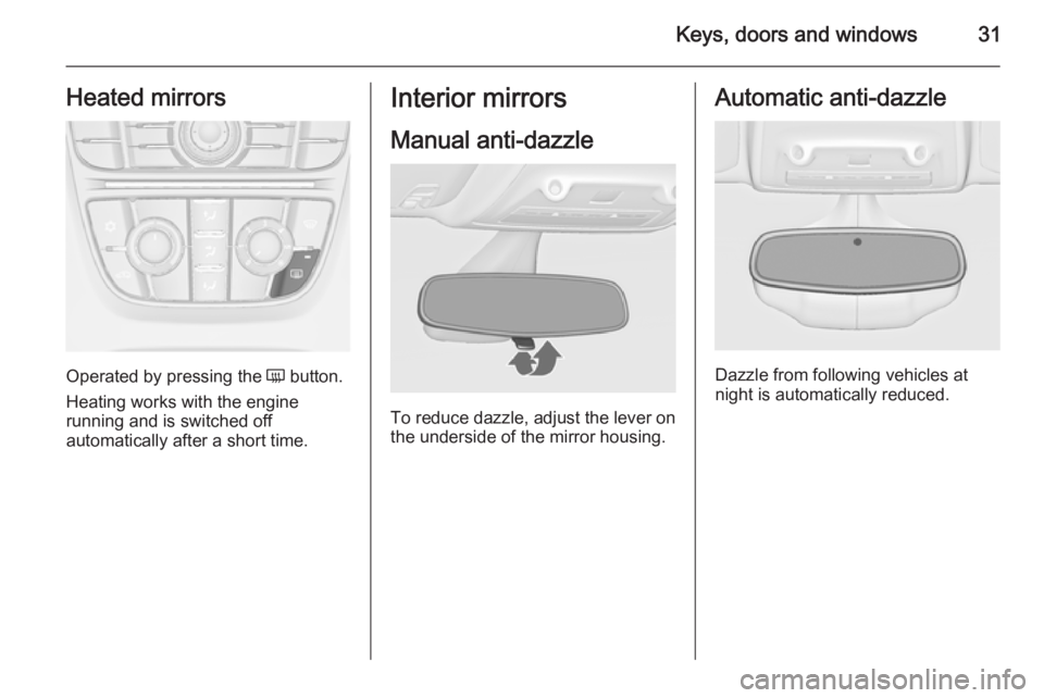OPEL ZAFIRA TOURER 2014  Owners Manual Keys, doors and windows31Heated mirrors
Operated by pressing the Ü button.
Heating works with the engine
running and is switched off
automatically after a short time.
Interior mirrors
Manual anti-daz