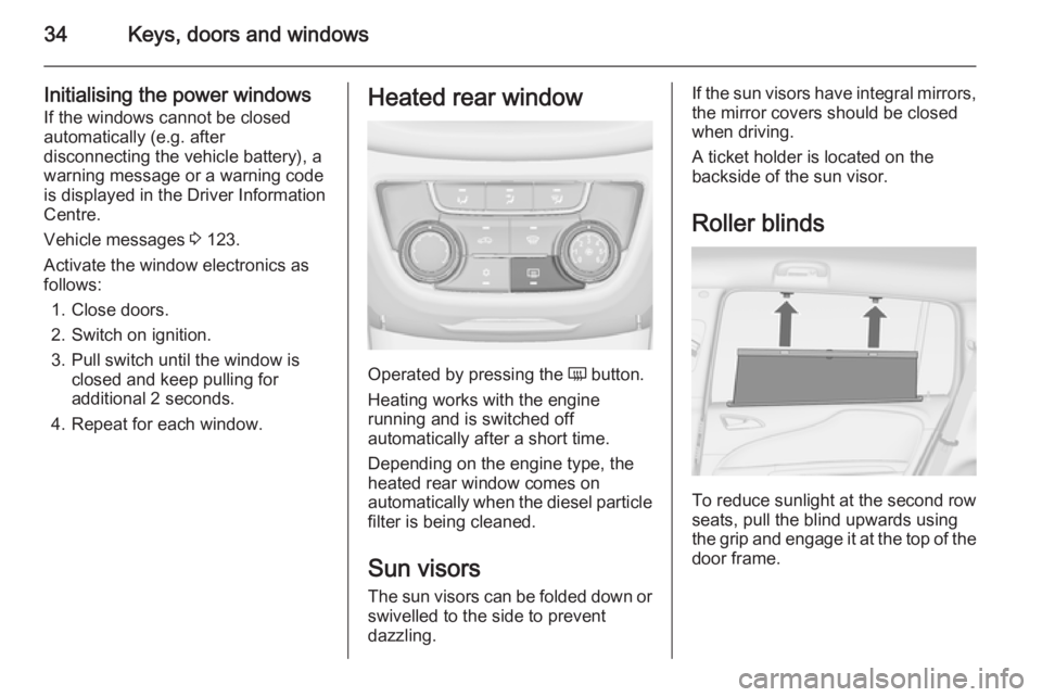 OPEL ZAFIRA TOURER 2014  Owners Manual 34Keys, doors and windows
Initialising the power windowsIf the windows cannot be closed
automatically (e.g. after
disconnecting the vehicle battery), a
warning message or a warning code
is displayed i