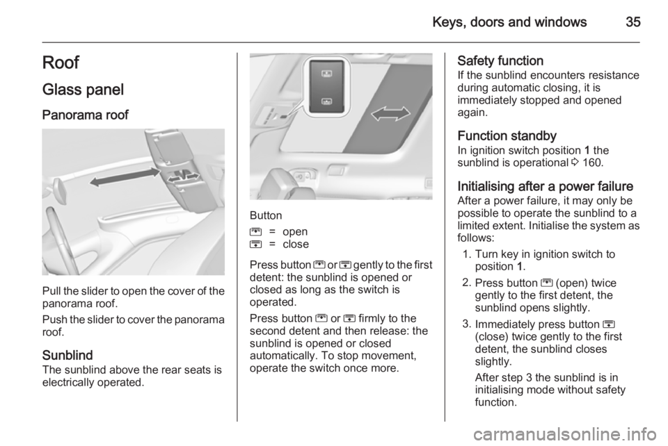 OPEL ZAFIRA TOURER 2014 Owners Guide Keys, doors and windows35Roof
Glass panel Panorama roof
Pull the slider to open the cover of the
panorama roof.
Push the slider to cover the panorama roof.
Sunblind
The sunblind above the rear seats i OPEL ZAFIRA TOURER 2014 Owners Guide Keys, doors and windows35Roof
Glass panel Panorama roof
Pull the slider to open the cover of the
panorama roof.
Push the slider to cover the panorama roof.
Sunblind
The sunblind above the rear seats i