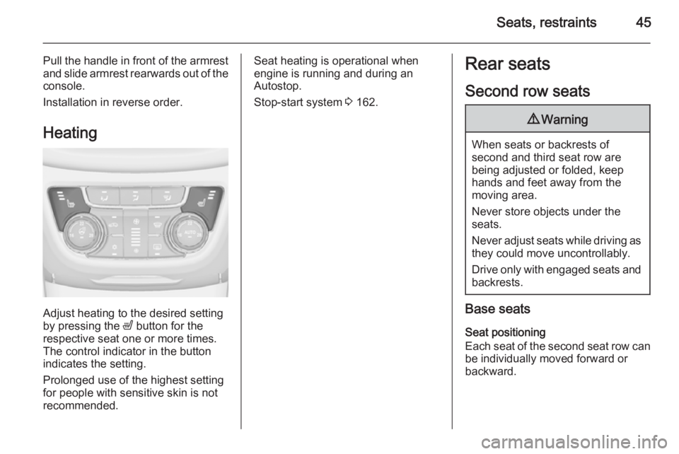 OPEL ZAFIRA TOURER 2014  Owners Manual Seats, restraints45
Pull the handle in front of the armrest
and slide armrest rearwards out of the
console.
Installation in reverse order.
Heating
Adjust heating to the desired setting
by pressing the