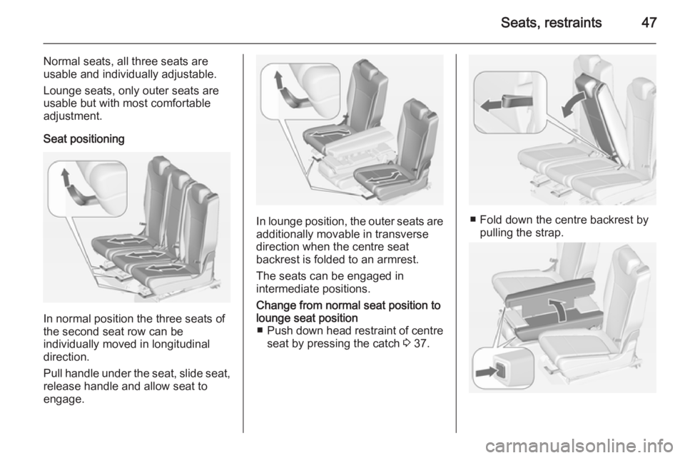 OPEL ZAFIRA TOURER 2014 Service Manual Seats, restraints47
Normal seats, all three seats are
usable and individually adjustable.
Lounge seats, only outer seats are
usable but with most comfortable
adjustment.
Seat positioning
In normal pos