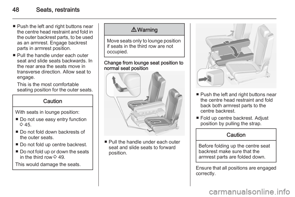 OPEL ZAFIRA TOURER 2014 Service Manual 48Seats, restraints
■Push the left and right buttons near
the centre head restraint and fold in the outer backrest parts, to be used
as an armrest. Engage backrest parts in armrest position.
■ Pul OPEL ZAFIRA TOURER 2014 Service Manual 48Seats, restraints
■Push the left and right buttons near
the centre head restraint and fold in the outer backrest parts, to be used
as an armrest. Engage backrest parts in armrest position.
■ Pul