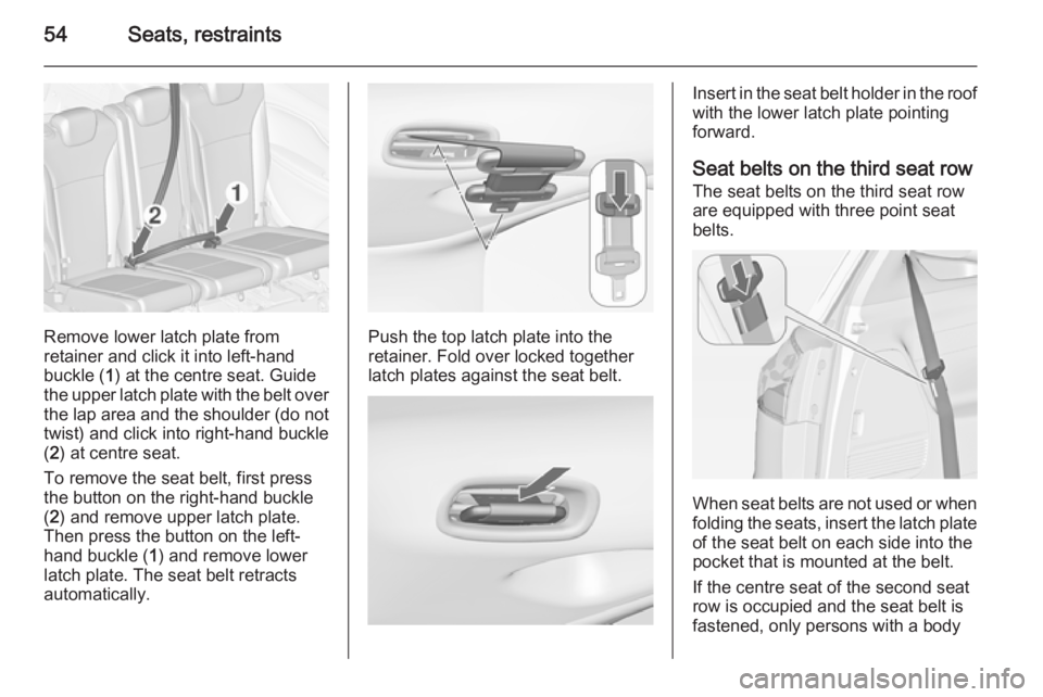 OPEL ZAFIRA TOURER 2014 Workshop Manual 54Seats, restraints
Remove lower latch plate from
retainer and click it into left-hand
buckle ( 1) at the centre seat. Guide
the upper latch plate with the belt over
the lap area and the shoulder (do OPEL ZAFIRA TOURER 2014 Workshop Manual 54Seats, restraints
Remove lower latch plate from
retainer and click it into left-hand
buckle ( 1) at the centre seat. Guide
the upper latch plate with the belt over
the lap area and the shoulder (do