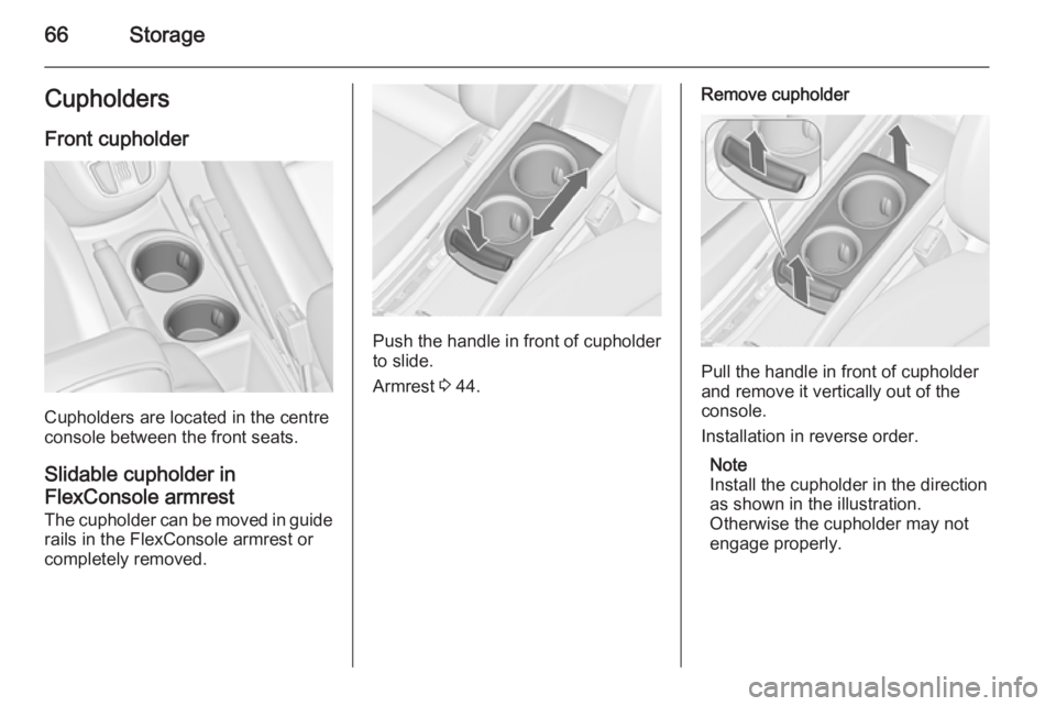 OPEL ZAFIRA TOURER 2014 Repair Manual 66StorageCupholders
Front cupholder
Cupholders are located in the centre
console between the front seats.
Slidable cupholder in
FlexConsole armrest
The cupholder can be moved in guide rails in the Fle OPEL ZAFIRA TOURER 2014 Repair Manual 66StorageCupholders
Front cupholder
Cupholders are located in the centre
console between the front seats.
Slidable cupholder in
FlexConsole armrest
The cupholder can be moved in guide rails in the Fle