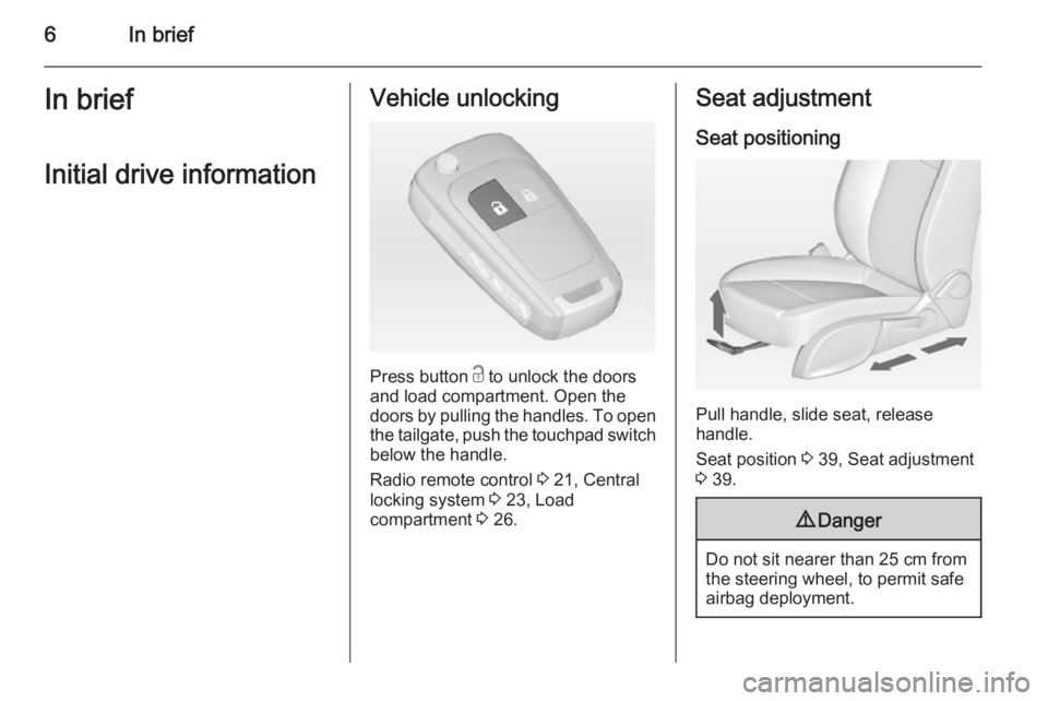 OPEL ZAFIRA TOURER 2014  Owners Manual 6In briefIn briefInitial drive informationVehicle unlocking
Press button  c to unlock the doors
and load compartment. Open the
doors by pulling the handles. To open
the tailgate, push the touchpad swi