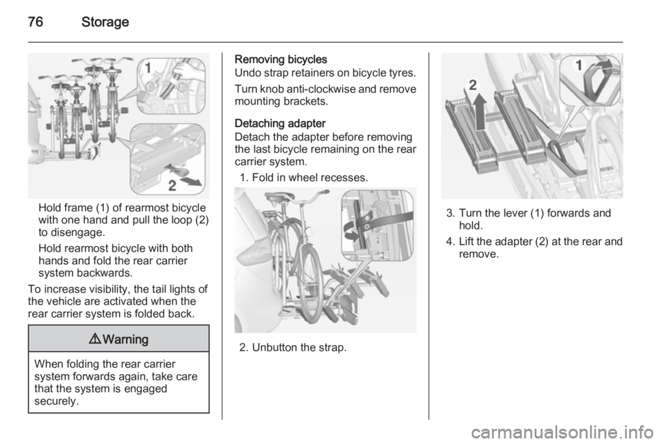 OPEL ZAFIRA TOURER 2014 Manual PDF 76Storage
Hold frame (1) of rearmost bicyclewith one hand and pull the loop (2)
to disengage.
Hold rearmost bicycle with both
hands and fold the rear carrier
system backwards.
To increase visibility, OPEL ZAFIRA TOURER 2014 Manual PDF 76Storage
Hold frame (1) of rearmost bicyclewith one hand and pull the loop (2)
to disengage.
Hold rearmost bicycle with both
hands and fold the rear carrier
system backwards.
To increase visibility,