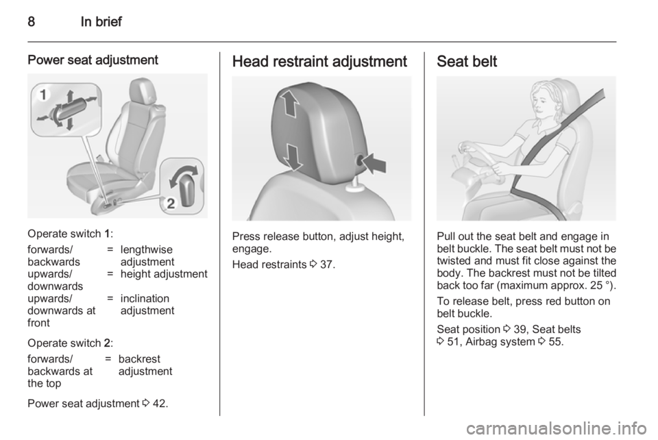 OPEL ZAFIRA TOURER 2014  Owners Manual 8In brief
Power seat adjustment
Operate switch 1:
forwards/
backwards=lengthwise
adjustmentupwards/
downwards=height adjustmentupwards/
downwards at
front=inclination
adjustment
Operate switch  2:
for