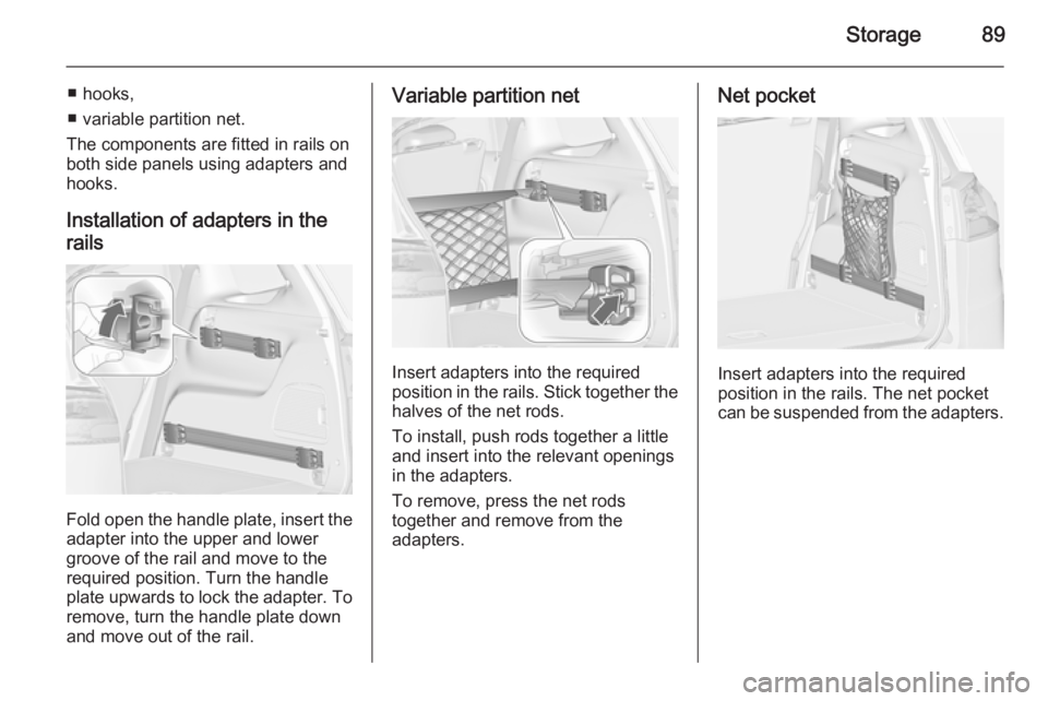 OPEL ZAFIRA TOURER 2014  Owners Manual Storage89
■ hooks,
■ variable partition net.
The components are fitted in rails on
both side panels using adapters and hooks.
Installation of adapters in the
rails
Fold open the handle plate, inse