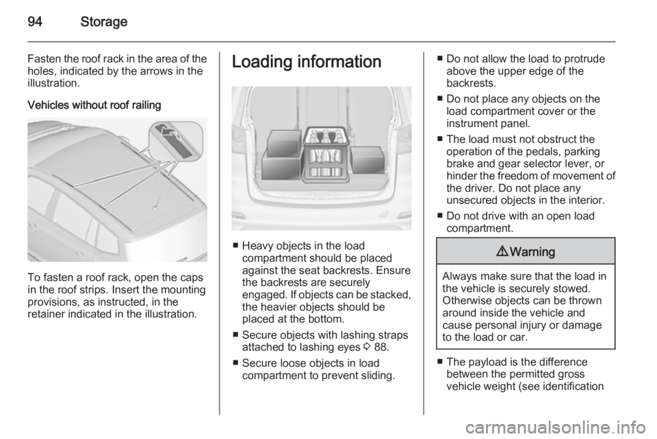 OPEL ZAFIRA TOURER 2014  Owners Manual 94Storage
Fasten the roof rack in the area of the
holes, indicated by the arrows in the
illustration.
Vehicles without roof railing
To fasten a roof rack, open the caps
in the roof strips. Insert the 