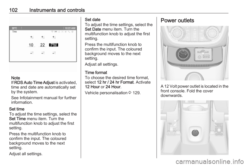 OPEL ZAFIRA TOURER 2017 Owners Manual 102Instruments and controls
Note
If RDS Auto Time Adjust is activated,
time and date are automatically set by the system.
See Infotainment manual for further information.
Set time
To adjust the time OPEL ZAFIRA TOURER 2017 Owners Manual 102Instruments and controls
Note
If RDS Auto Time Adjust is activated,
time and date are automatically set by the system.
See Infotainment manual for further information.
Set time
To adjust the time