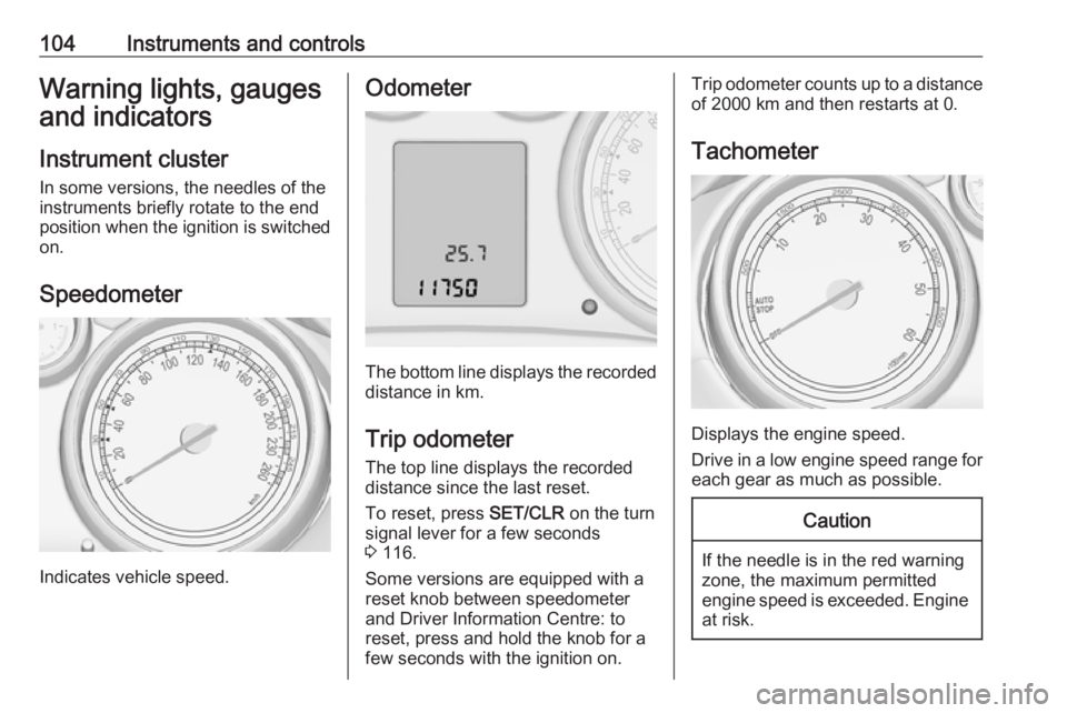 OPEL ZAFIRA TOURER 2017 Owners Manual 104Instruments and controlsWarning lights, gauges
and indicators
Instrument cluster
In some versions, the needles of the
instruments briefly rotate to the end
position when the ignition is switched
on OPEL ZAFIRA TOURER 2017 Owners Manual 104Instruments and controlsWarning lights, gauges
and indicators
Instrument cluster
In some versions, the needles of the
instruments briefly rotate to the end
position when the ignition is switched
on