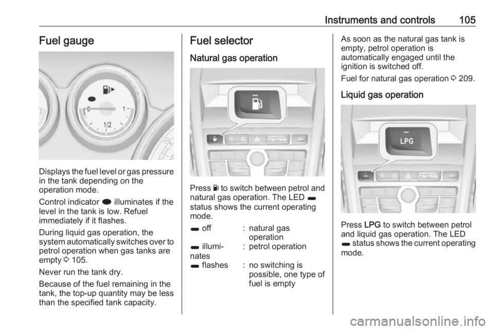 OPEL ZAFIRA TOURER 2017 Owners Manual Instruments and controls105Fuel gauge
Displays the fuel level or gas pressure
in the tank depending on the
operation mode.
Control indicator i illuminates if the
level in the tank is low. Refuel
imme OPEL ZAFIRA TOURER 2017 Owners Manual Instruments and controls105Fuel gauge
Displays the fuel level or gas pressure
in the tank depending on the
operation mode.
Control indicator i illuminates if the
level in the tank is low. Refuel
imme