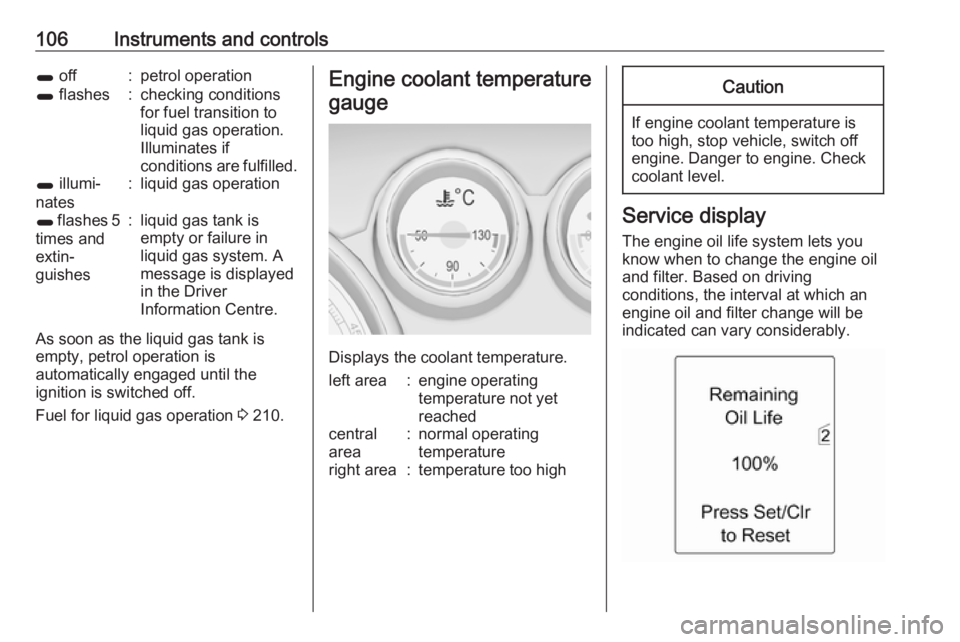 OPEL ZAFIRA TOURER 2017  Owners Manual 106Instruments and controls1 off:petrol operation1 flashes:checking conditions
for fuel transition to
liquid gas operation.
Illuminates if
conditions are fulfilled.1  illumi‐
nates:liquid gas operat