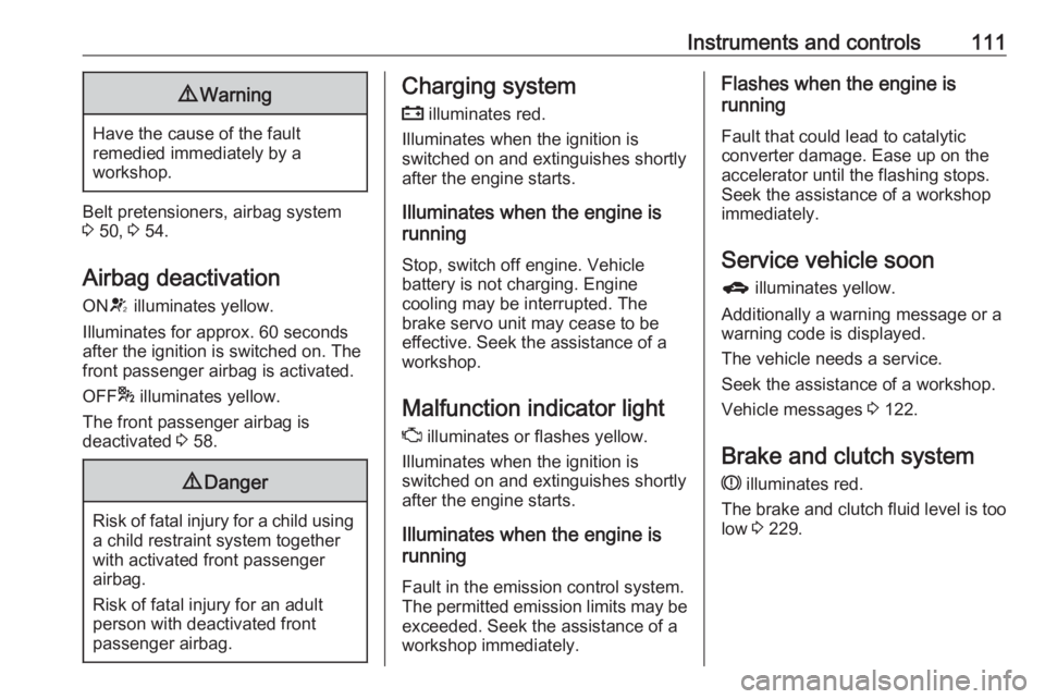 OPEL ZAFIRA TOURER 2017  Owners Manual Instruments and controls1119Warning
Have the cause of the fault
remedied immediately by a
workshop.
Belt pretensioners, airbag system
3  50,  3 54.
Airbag deactivation
ON V illuminates yellow.
Illumin