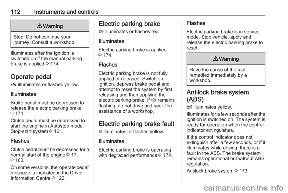 OPEL ZAFIRA TOURER 2017  Owners Manual 112Instruments and controls9Warning
Stop. Do not continue your
journey. Consult a workshop.
Illuminates after the ignition is
switched on if the manual parking
brake is applied  3 174.
Operate pedal -