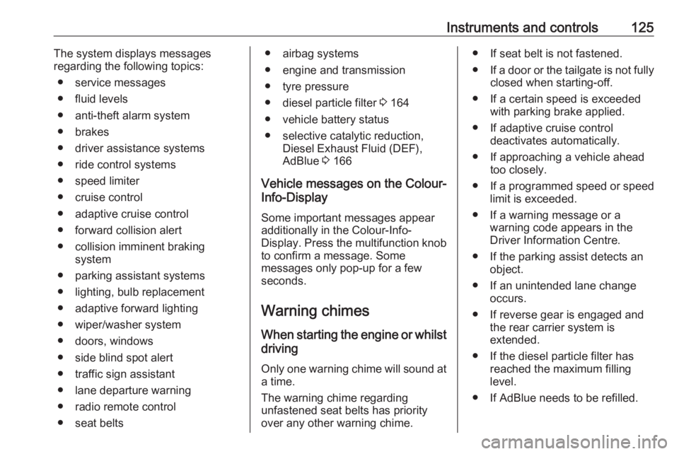 OPEL ZAFIRA TOURER 2017  Owners Manual Instruments and controls125The system displays messages
regarding the following topics:
● service messages
● fluid levels
● anti-theft alarm system
● brakes
● driver assistance systems ● r