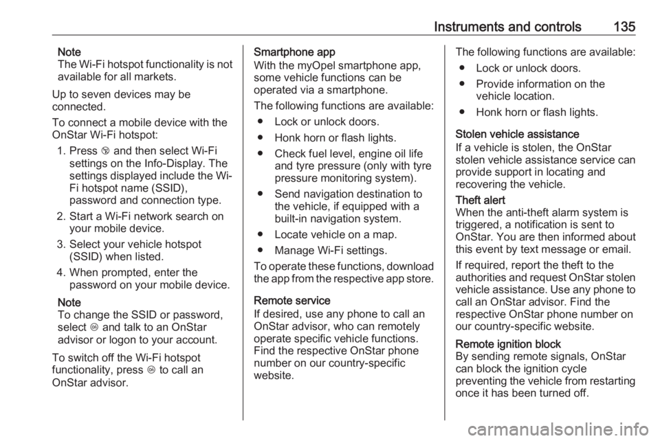 OPEL ZAFIRA TOURER 2017  Owners Manual Instruments and controls135Note
The Wi-Fi hotspot functionality is not
available for all markets.
Up to seven devices may be
connected.
To connect a mobile device with the
OnStar Wi-Fi hotspot:
1. Pre