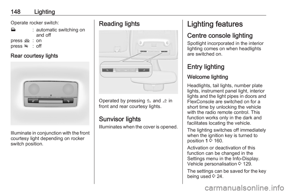 OPEL ZAFIRA TOURER 2017  Owners Manual 148LightingOperate rocker switch:w:automatic switching on
and offpress  u:onpress v:off
Rear courtesy lights
Illuminate in conjunction with the front
courtesy light depending on rocker
switch position