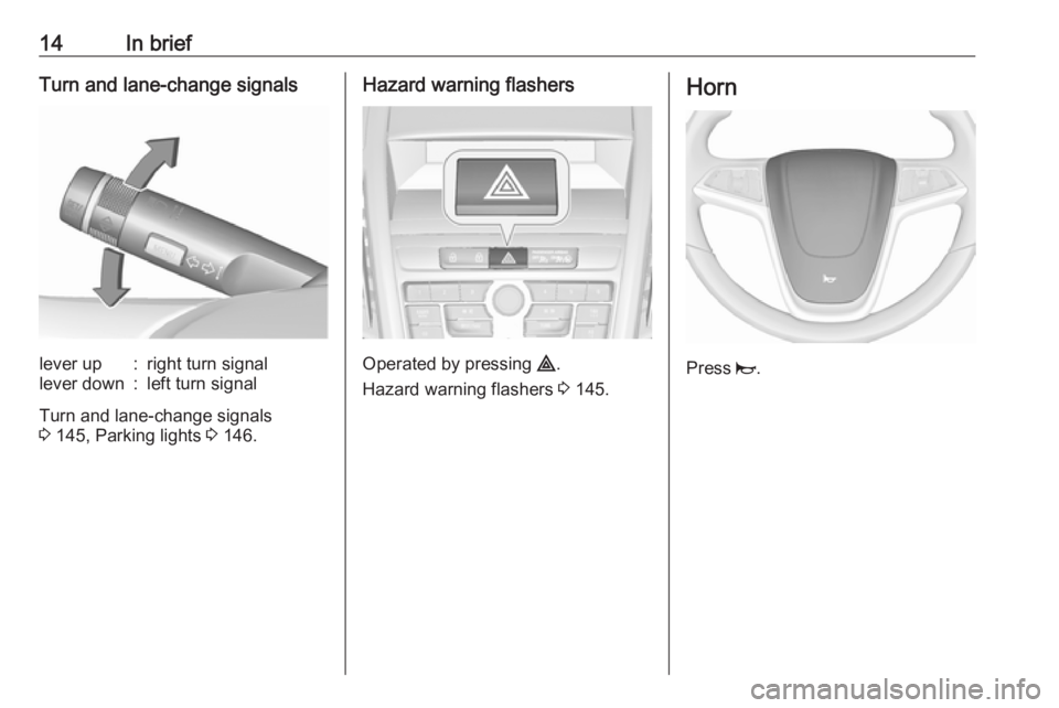 OPEL ZAFIRA TOURER 2017 User Guide 14In briefTurn and lane-change signalslever up:right turn signallever down:left turn signal
Turn and lane-change signals
3 145, Parking lights 3 146.
Hazard warning flashers
Operated by pressing ¨ OPEL ZAFIRA TOURER 2017 User Guide 14In briefTurn and lane-change signalslever up:right turn signallever down:left turn signal
Turn and lane-change signals
3 145, Parking lights 3 146.
Hazard warning flashers
Operated by pressing ¨