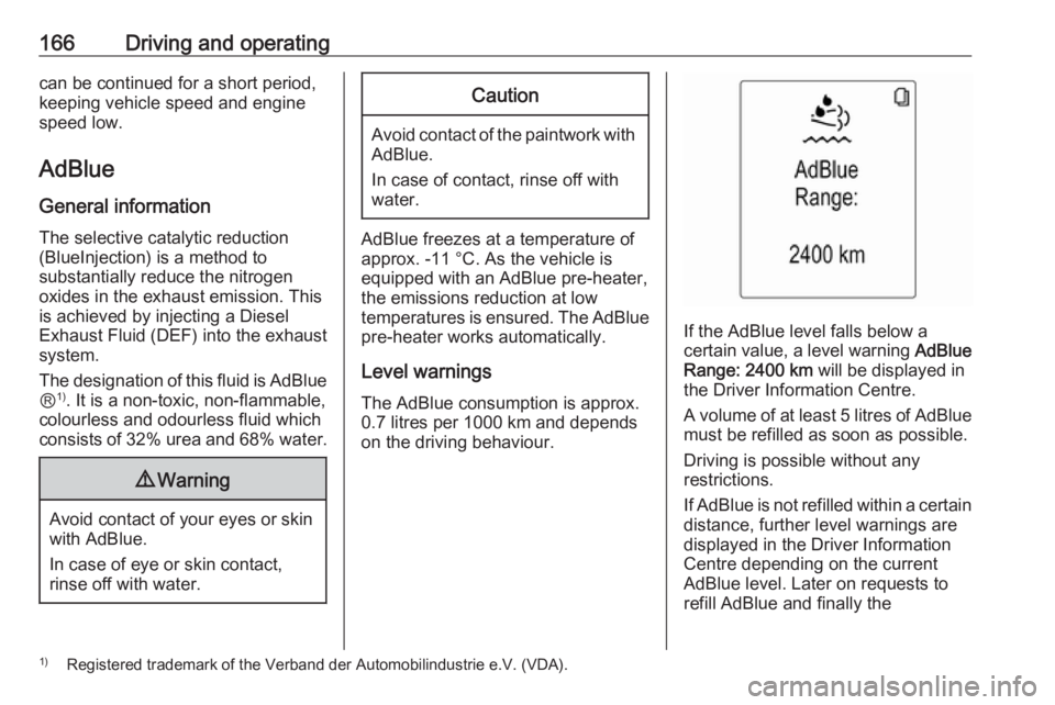 OPEL ZAFIRA TOURER 2017  Owners Manual 166Driving and operatingcan be continued for a short period,
keeping vehicle speed and engine
speed low.
AdBlue
General information The selective catalytic reduction
(BlueInjection) is a method to
sub