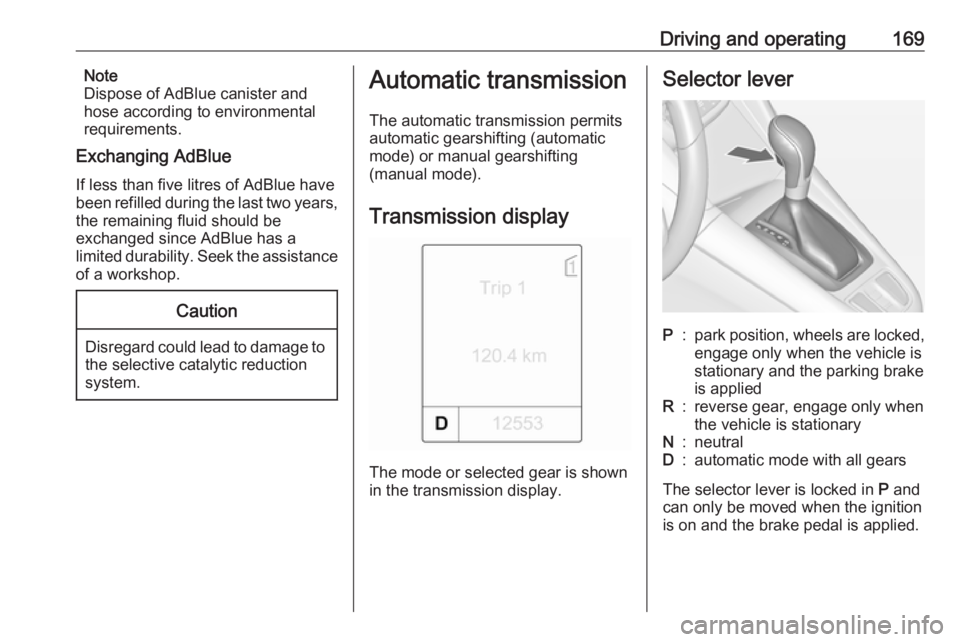OPEL ZAFIRA TOURER 2017  Owners Manual Driving and operating169Note
Dispose of AdBlue canister and
hose according to environmental
requirements.
Exchanging AdBlue
If less than five litres of AdBlue have
been refilled during the last two ye