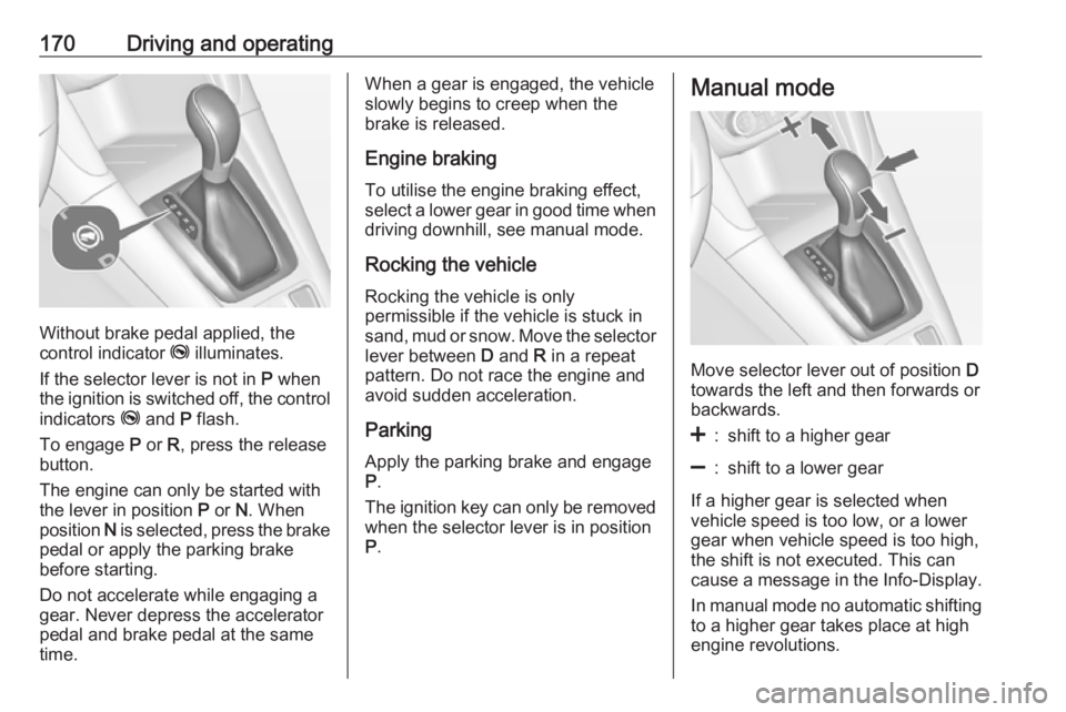 OPEL ZAFIRA TOURER 2017  Owners Manual 170Driving and operating
Without brake pedal applied, the
control indicator  j illuminates.
If the selector lever is not in  P when
the ignition is switched off, the control
indicators  j and  P flash