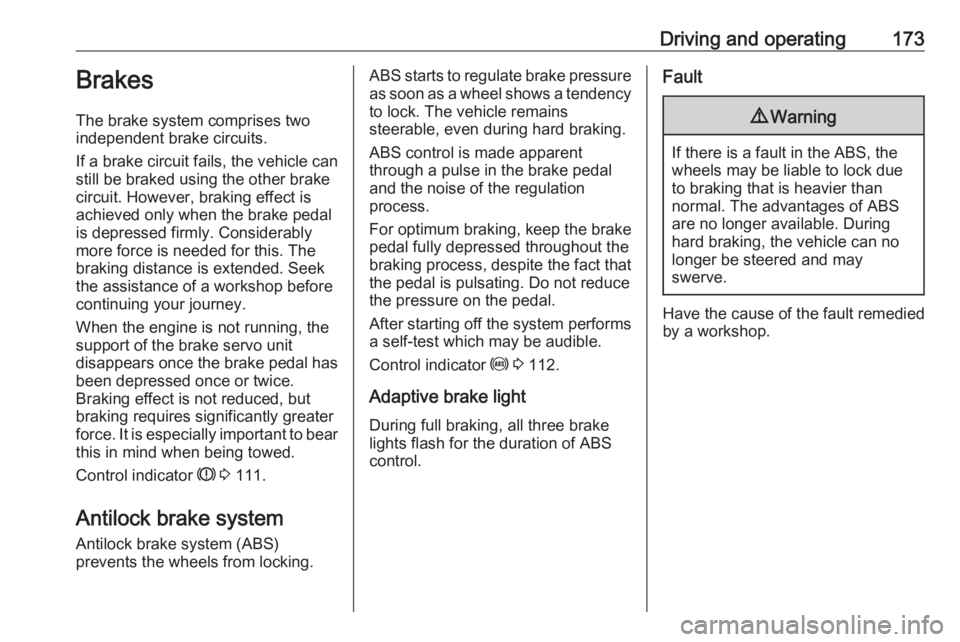 OPEL ZAFIRA TOURER 2017  Owners Manual Driving and operating173Brakes
The brake system comprises two
independent brake circuits.
If a brake circuit fails, the vehicle can
still be braked using the other brake
circuit. However, braking effe