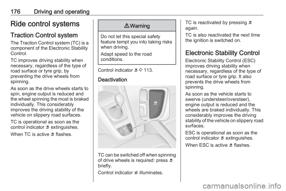 OPEL ZAFIRA TOURER 2017  Owners Manual 176Driving and operatingRide control systems
Traction Control system
The Traction Control system (TC) is a component of the Electronic Stability
Control.
TC improves driving stability when
necessary, 