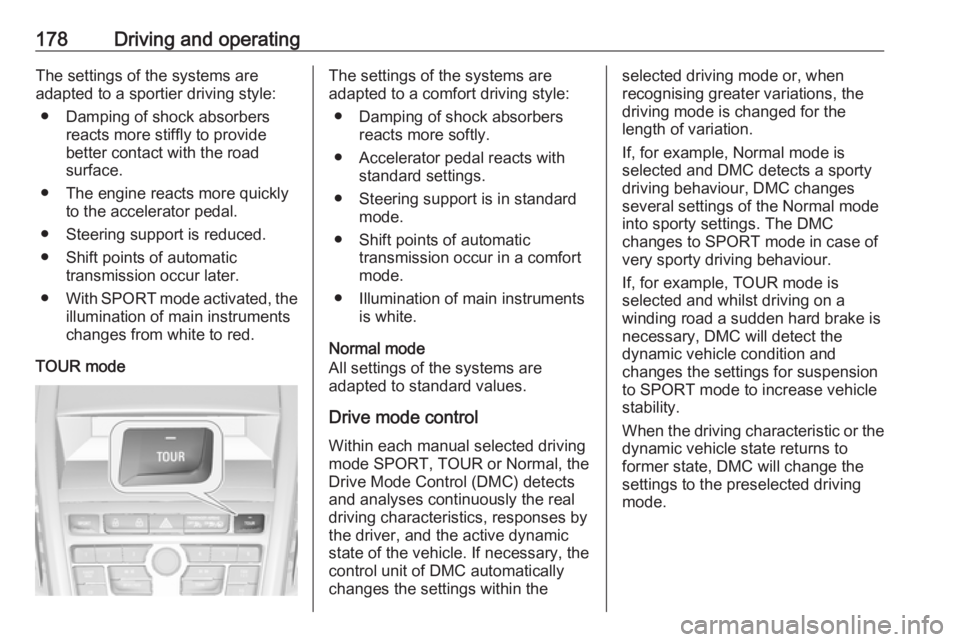 OPEL ZAFIRA TOURER 2017  Owners Manual 178Driving and operatingThe settings of the systems are
adapted to a sportier driving style:
● Damping of shock absorbers reacts more stiffly to providebetter contact with the road
surface.
● The 