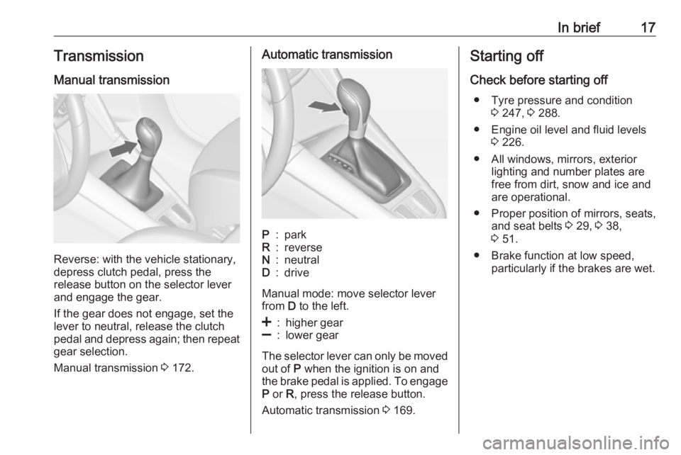 OPEL ZAFIRA TOURER 2017  Owners Manual In brief17Transmission
Manual transmission
Reverse: with the vehicle stationary,
depress clutch pedal, press the
release button on the selector lever
and engage the gear.
If the gear does not engage, 