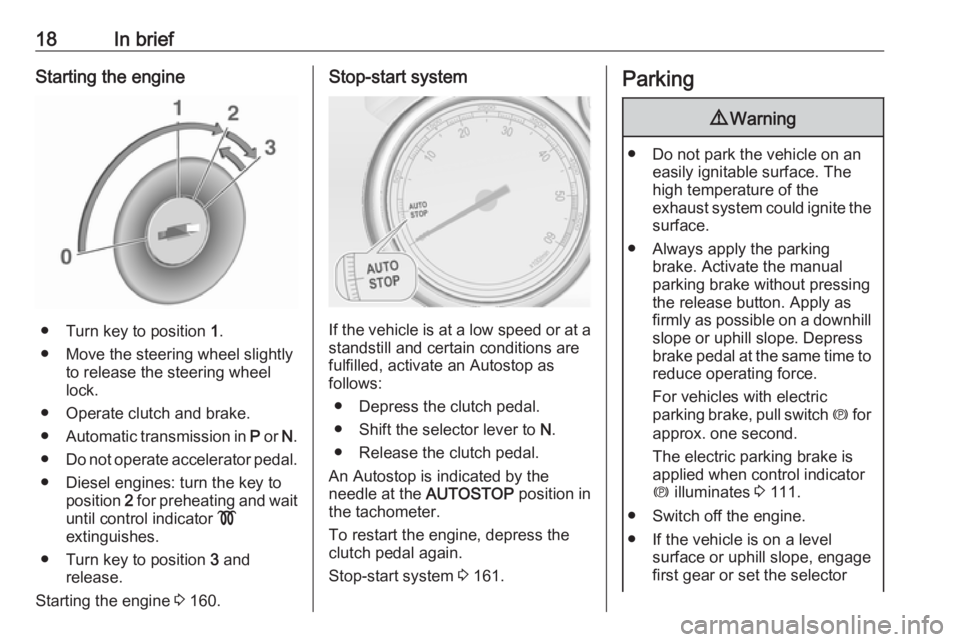OPEL ZAFIRA TOURER 2017 User Guide 18In briefStarting the engine
● Turn key to position 1.
● Move the steering wheel slightly to release the steering wheel
lock.
● Operate clutch and brake.
● Automatic transmission in P or N. OPEL ZAFIRA TOURER 2017 User Guide 18In briefStarting the engine
● Turn key to position 1.
● Move the steering wheel slightly to release the steering wheel
lock.
● Operate clutch and brake.
● Automatic transmission in P or N.