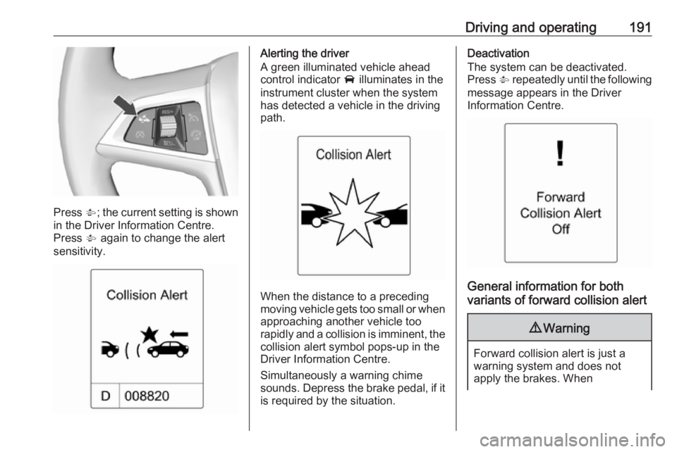 OPEL ZAFIRA TOURER 2017  Owners Manual Driving and operating191
Press V; the current setting is shown
in the Driver Information Centre.
Press  V again to change the alert
sensitivity.
Alerting the driver
A green illuminated vehicle ahead
c