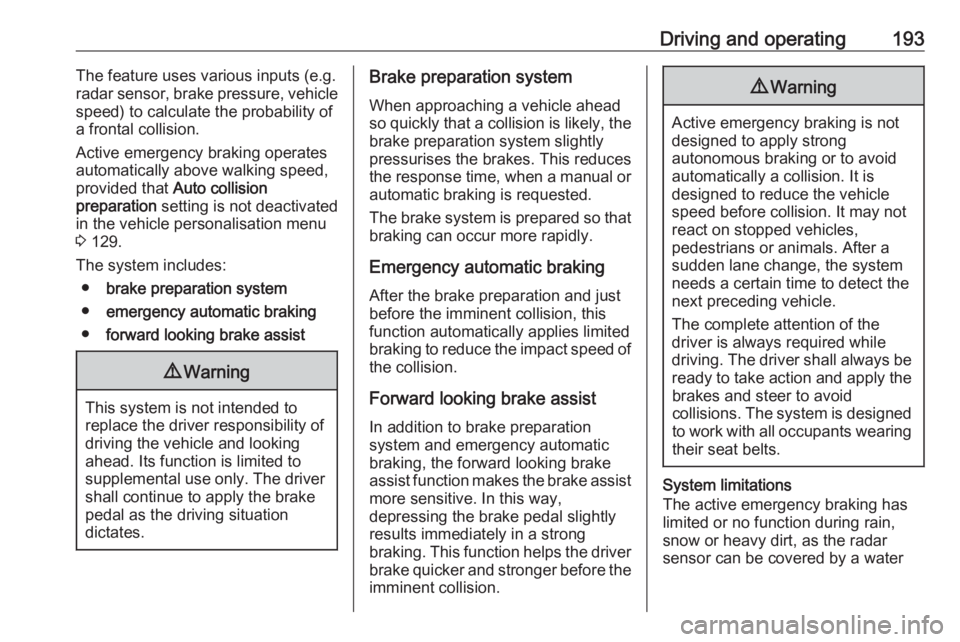 OPEL ZAFIRA TOURER 2017  Owners Manual Driving and operating193The feature uses various inputs (e.g.
radar sensor, brake pressure, vehicle
speed) to calculate the probability of
a frontal collision.
Active emergency braking operates
automa