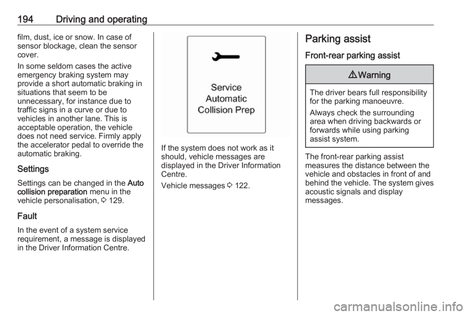 OPEL ZAFIRA TOURER 2017  Owners Manual 194Driving and operatingfilm, dust, ice or snow. In case of
sensor blockage, clean the sensor
cover.
In some seldom cases the active
emergency braking system may
provide a short automatic braking in
s