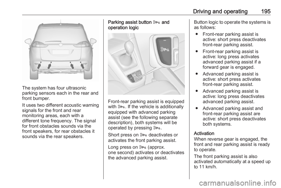 OPEL ZAFIRA TOURER 2017  Owners Manual Driving and operating195
The system has four ultrasonic
parking sensors each in the rear and
front bumper.
It uses two different acoustic warning
signals for the front and rear
monitoring areas, each 