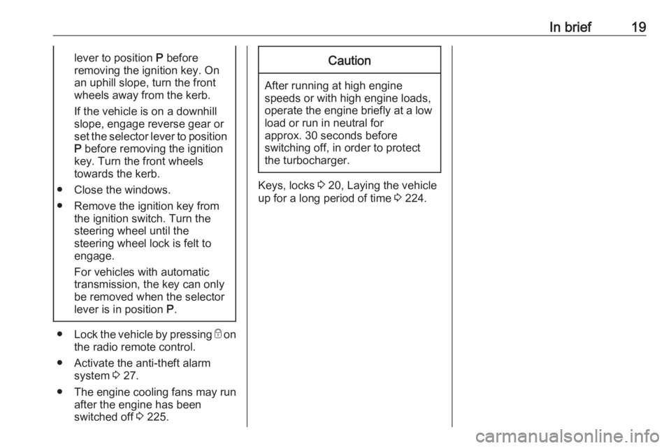 OPEL ZAFIRA TOURER 2017  Owners Manual In brief19lever to position P before
removing the ignition key. On
an uphill slope, turn the front
wheels away from the kerb.
If the vehicle is on a downhill
slope, engage reverse gear or
set the sele