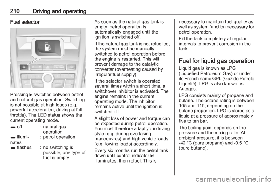 OPEL ZAFIRA TOURER 2017  Owners Manual 210Driving and operatingFuel selector
Pressing Y switches between petrol
and natural gas operation. Switching
is not possible at high loads (e.g.
powerful acceleration, driving at full
throttle). The 