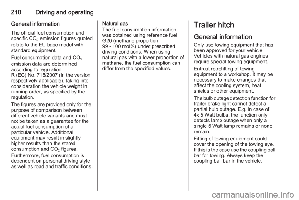 OPEL ZAFIRA TOURER 2017  Owners Manual 218Driving and operatingGeneral information
The official fuel consumption and
specific CO 2 emission figures quoted
relate to the EU base model with
standard equipment.
Fuel consumption data and CO 2
