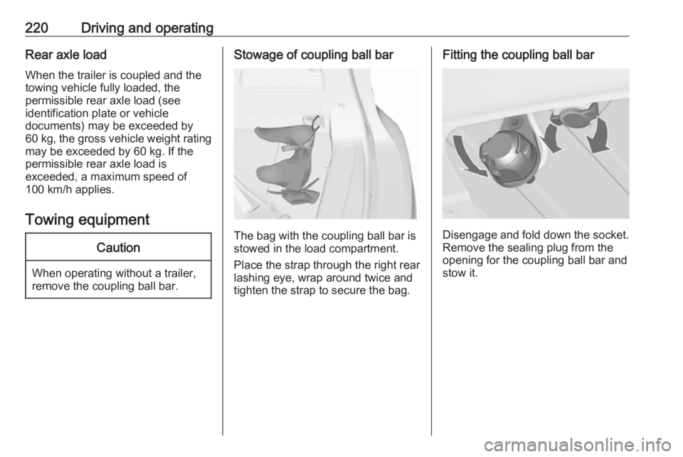 OPEL ZAFIRA TOURER 2017  Owners Manual 220Driving and operatingRear axle load
When the trailer is coupled and the
towing vehicle fully loaded, the
permissible rear axle load (see
identification plate or vehicle
documents) may be exceeded b