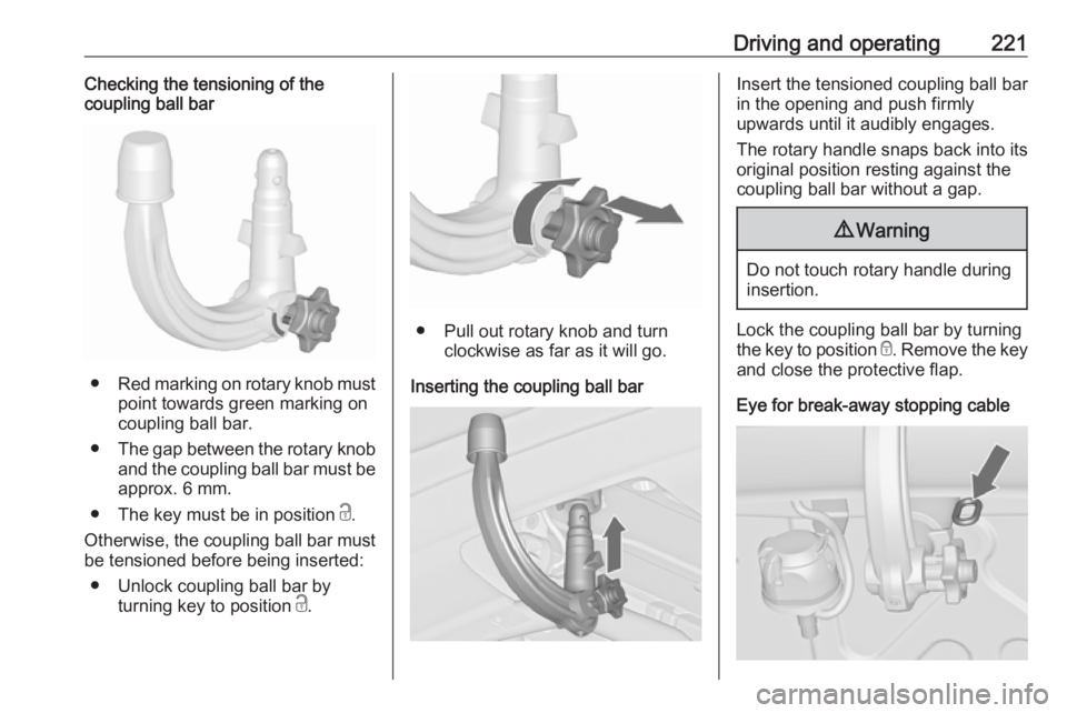 OPEL ZAFIRA TOURER 2017  Owners Manual Driving and operating221Checking the tensioning of the
coupling ball bar
● Red marking on rotary knob must
point towards green marking on
coupling ball bar.
● The gap between the rotary knob
and t