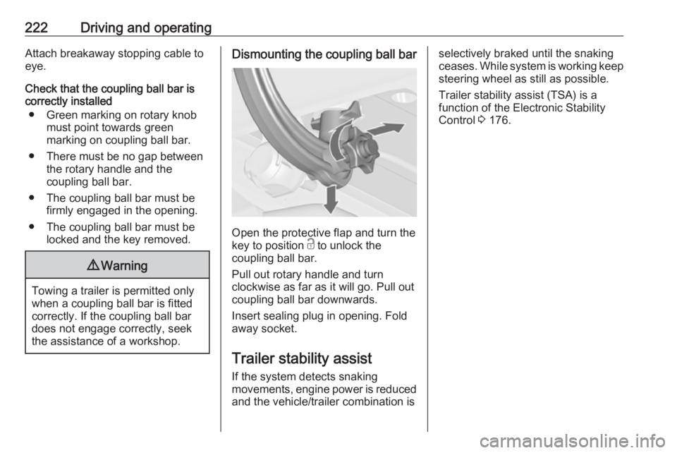OPEL ZAFIRA TOURER 2017  Owners Manual 222Driving and operatingAttach breakaway stopping cable to
eye.
Check that the coupling ball bar is correctly installed
● Green marking on rotary knob must point towards green
marking on coupling ba