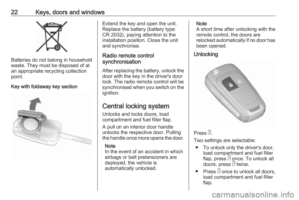 OPEL ZAFIRA TOURER 2017  Owners Manual 22Keys, doors and windows
Batteries do not belong in household
waste. They must be disposed of at
an appropriate recycling collection
point.
Key with foldaway key section
Extend the key and open the u
